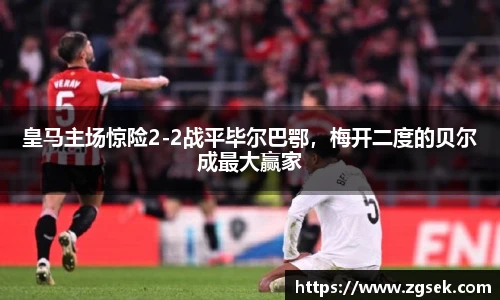 皇马主场惊险2-2战平毕尔巴鄂，梅开二度的贝尔成最大赢家