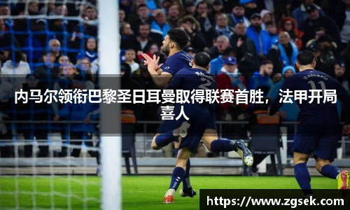 内马尔领衔巴黎圣日耳曼取得联赛首胜，法甲开局喜人