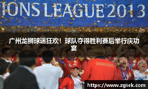 广州龙狮球迷狂欢！球队夺得胜利赛后举行庆功宴