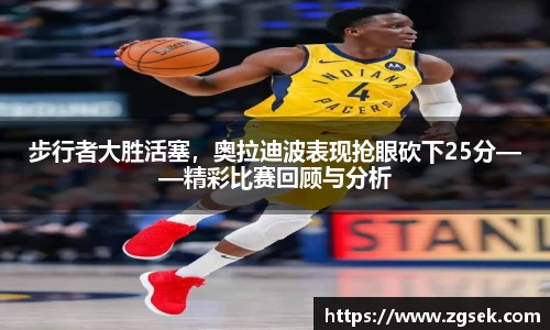 步行者大胜活塞，奥拉迪波表现抢眼砍下25分——精彩比赛回顾与分析