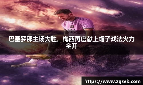 巴塞罗那主场大胜，梅西再度献上帽子戏法火力全开