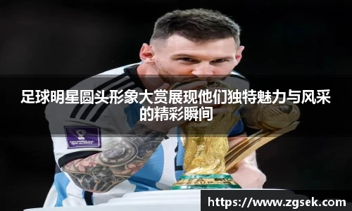 足球明星圆头形象大赏展现他们独特魅力与风采的精彩瞬间