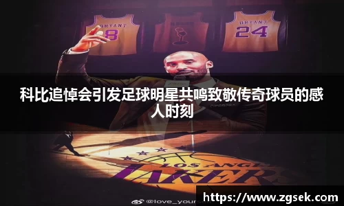 科比追悼会引发足球明星共鸣致敬传奇球员的感人时刻